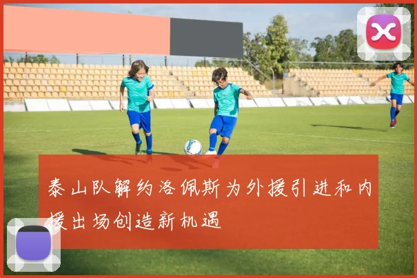 泰山队解约洛佩斯为外援引进和内援出场创造新机遇